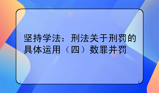 坚持学法：刑法关于刑罚的具体运用（四）数罪并罚