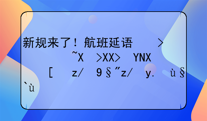 新规来了！航班延误可获千元赔偿！还有这些权益→