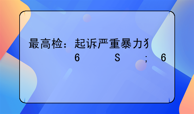 最高检：起诉严重暴力犯罪占比从十年前的7%降至3.7%
