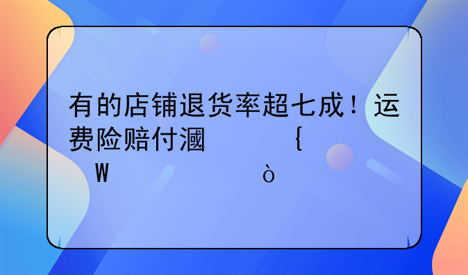 有的店铺退货率超七成！运费险赔付漏洞如何堵上？