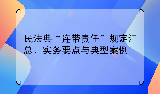 民法典“连带责任”规定汇总、实务要点与典型案例