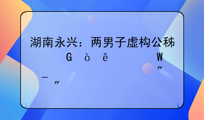 湖南永兴：两男子虚构公积金缴纳记录骗贷款被判刑