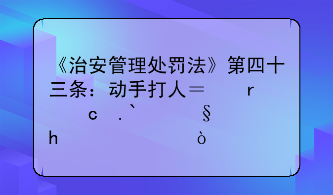 《治安管理处罚法》第四十三条：动手打人？最高拘15天罚1000元！
