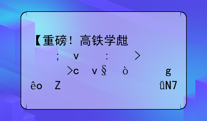 【重磅！高铁学生票迎来历史性变革！这些新规将影响千万学子】