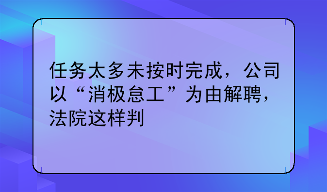 任务太多未按时完成，公司以“消极怠工”为由解聘，法院这样判