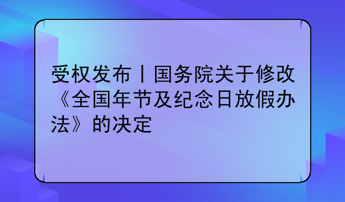 受权发布丨国务院关于修改《全国年节及纪念日放假办法》的决定