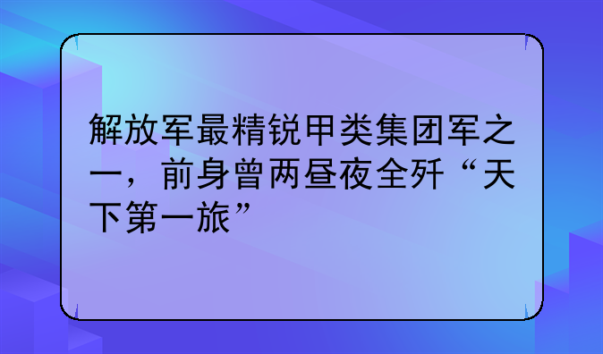 解放军最精锐甲类集团军之一，前身曾两昼夜全歼“天下第一旅”