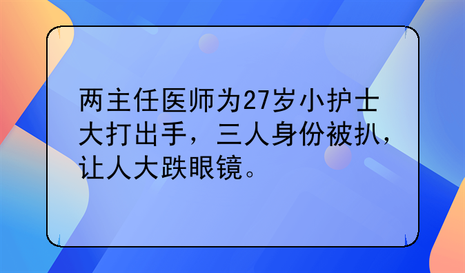 两主任医师为27岁小护士大打出手，三人身份被扒，让人大跌眼镜。