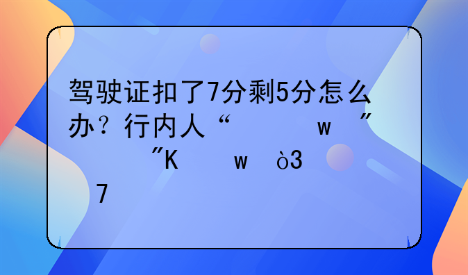 驾驶证扣了7分剩5分怎么办？行内人“保分计划”，避免驾照被注销