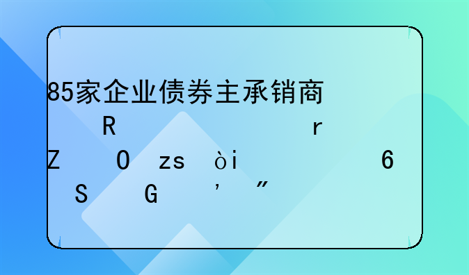 85家企业债券主承销商信用评价最新结果：A类占比近三成