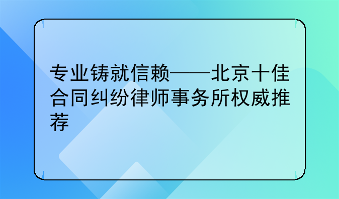 专业铸就信赖——北京十佳合同纠纷律师事务所权威推荐