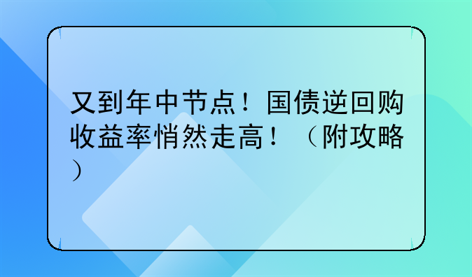 又到年中节点！国债逆回购收益率悄然走高！（附攻略）
