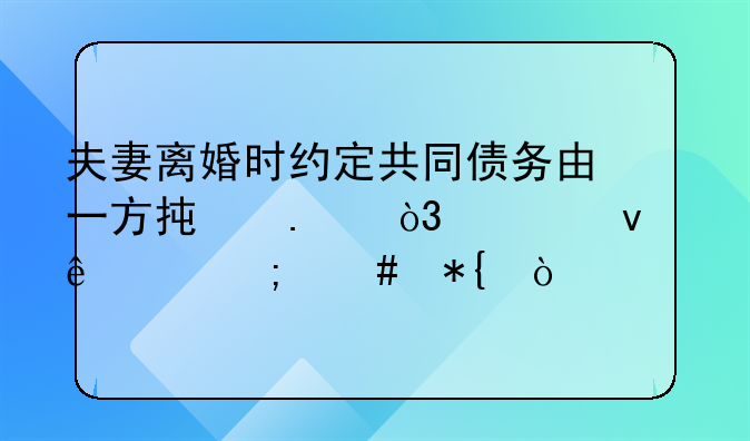 夫妻离婚时约定共同债务由一方承担，债权人该怎么办？