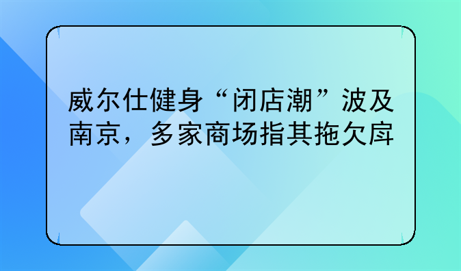 威尔仕健身“闭店潮”波及南京，多家商场指其拖欠房租