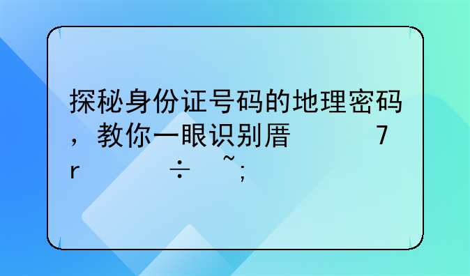 探秘身份证号码的地理密码，教你一眼识别原籍省份城市