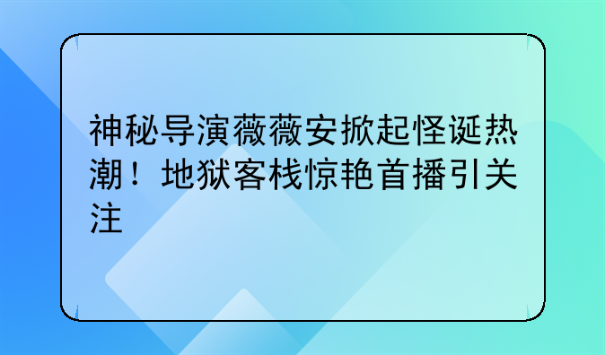 神秘导演薇薇安掀起怪诞热潮！地狱客栈惊艳首播引关注