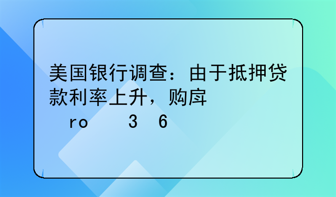 美国银行调查：由于抵押贷款利率上升，购房者望而却步