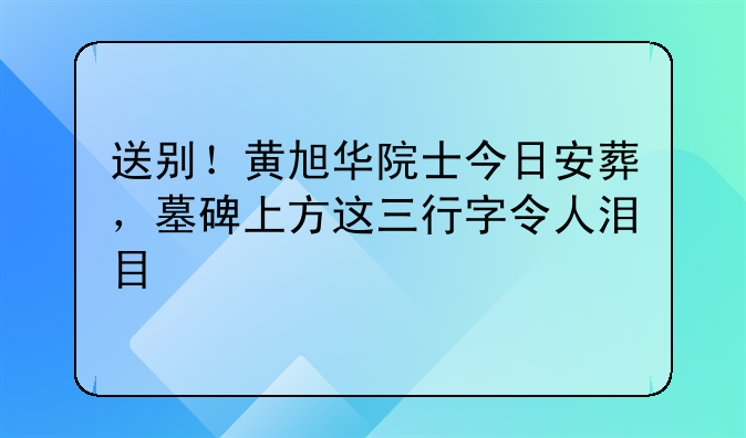 送别！黄旭华院士今日安葬，墓碑上方这三行字令人泪目