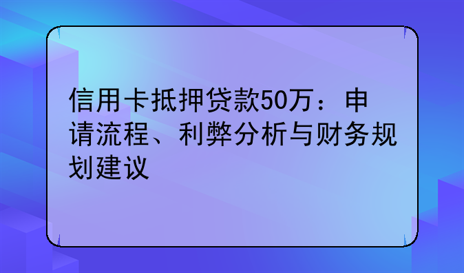 信用卡抵押贷款50万：申请流程、利弊分析与财务规划建议