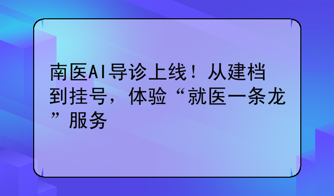 南医AI导诊上线！从建档到挂号，体验“就医一条龙”服务