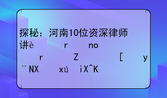 探秘：河南10位资深律师讲述在四巡、省信访局的值班故事