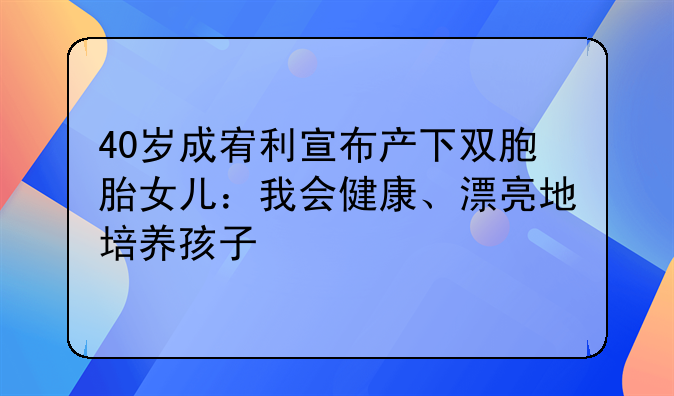 40岁成宥利宣布产下双胞胎女儿：我会健康、漂亮地培养孩子