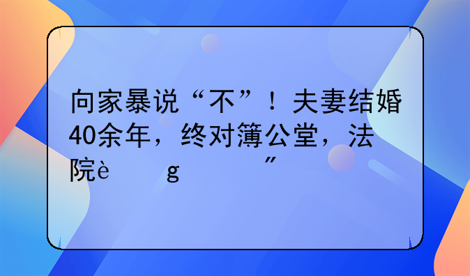 向家暴说“不”！夫妻结婚40余年，终对簿公堂，法院这样判
