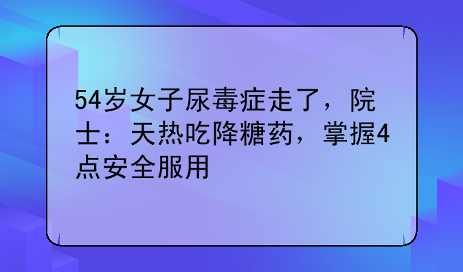 54岁女子尿毒症走了，院士：天热吃降糖药，掌握4点安全服用