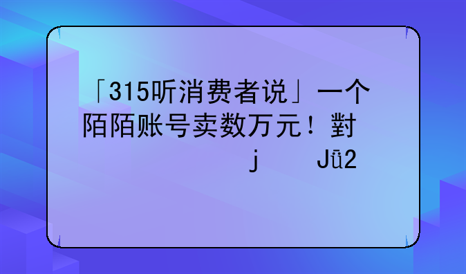 「315听消费者说」一个陌陌账号卖数万元！小心你的钱包被骗