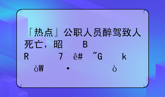 「热点」公职人员醉驾致人死亡，是否适用免予刑罚引热议！