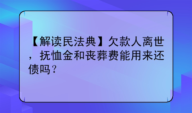 【解读民法典】欠款人离世，抚恤金和丧葬费能用来还债吗？