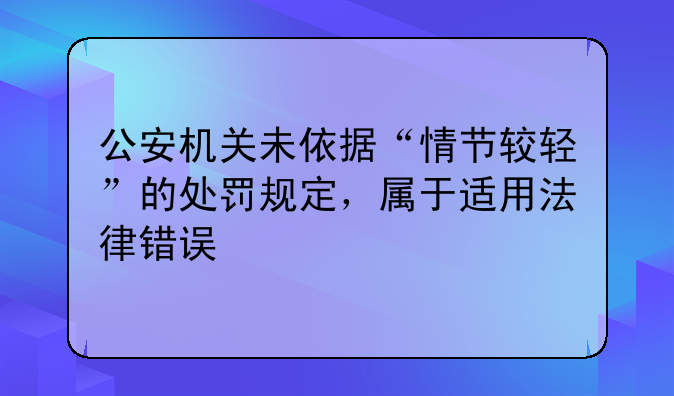 公安机关未依据“情节较轻”的处罚规定，属于适用法律错误