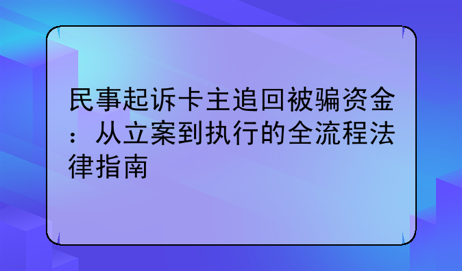民事起诉卡主追回被骗资金：从立案到执行的全流程法律指南