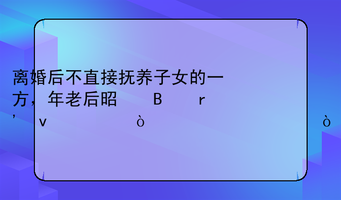 离婚后不直接抚养子女的一方，年老后是否有权主张赡养费？