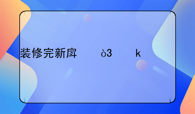 装修完新房，多久才能入住？为了家人的健康，建议大家看看