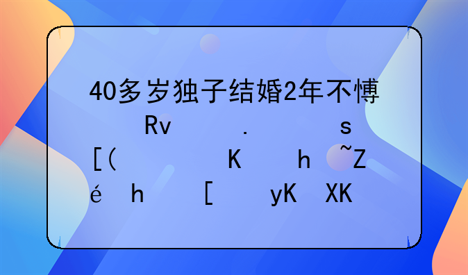 40多岁独子结婚2年不愿生育，70岁老人指定房屋由儿子个人继承