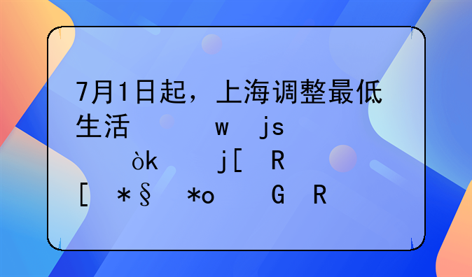 7月1日起，上海调整最低生活保障标准：温暖政策助力民生改善