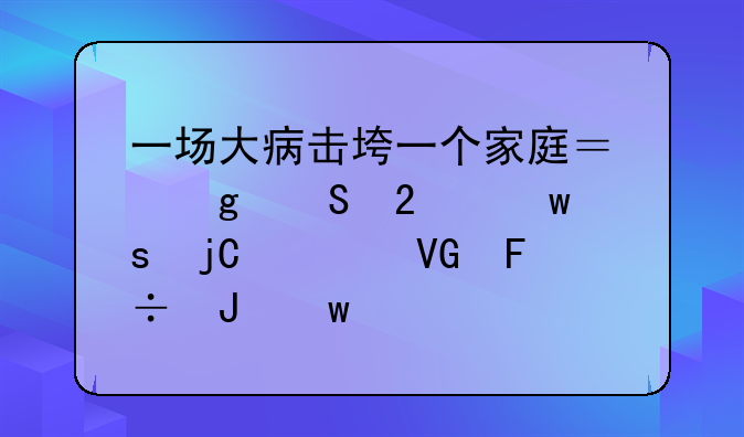 一场大病击垮一个家庭？这笔医保“隐形救命钱”你必须知道！