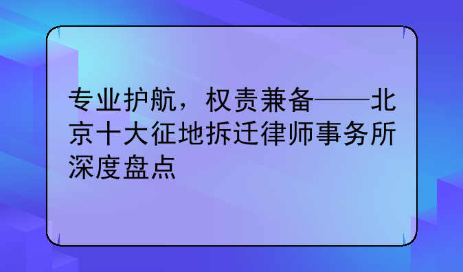 专业护航，权责兼备——北京十大征地拆迁律师事务所深度盘点