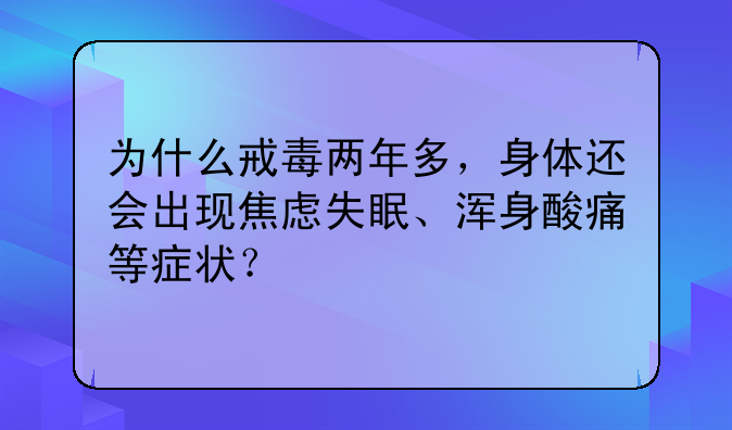 为什么戒毒两年多，身体还会出现焦虑失眠、浑身酸痛等症状？