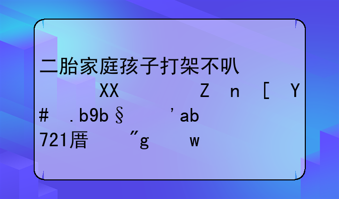 二胎家庭孩子打架不可避免，家长怎么办？“721原则”牢记于心