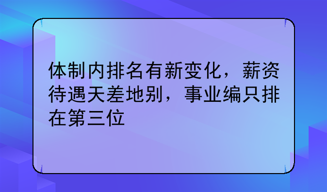 体制内排名有新变化，薪资待遇天差地别，事业编只排在第三位