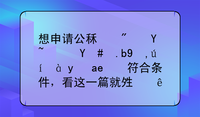 想申请公租房吗？怎么申请、是否符合条件，看这一篇就够了→