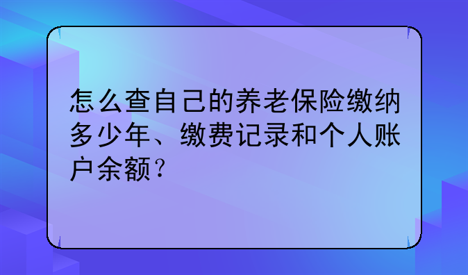 怎么查自己的养老保险缴纳多少年、缴费记录和个人账户余额？