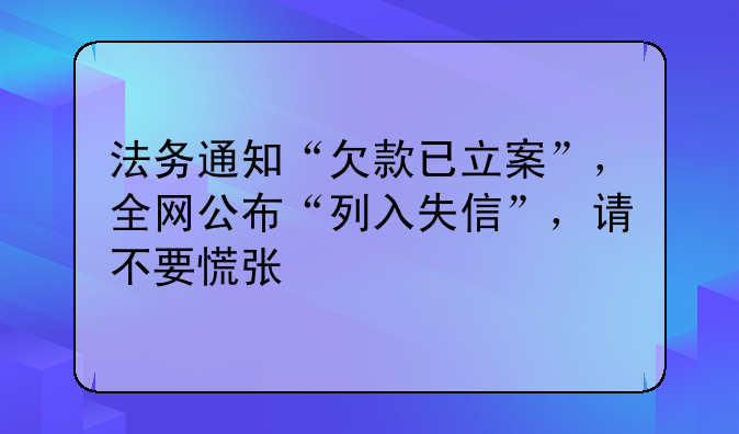 法务通知“欠款已立案”，全网公布“列入失信”，请不要慌张