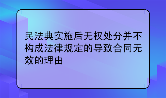 民法典实施后无权处分并不构成法律规定的导致合同无效的理由