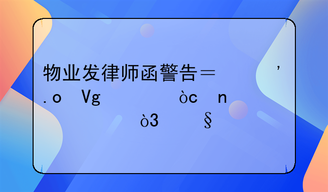物业发律师函警告？三招教你优雅破局，让物业回归服务本质！