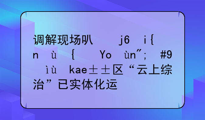 调解现场可随时连线律师，石景山区“云上综治”已实体化运行