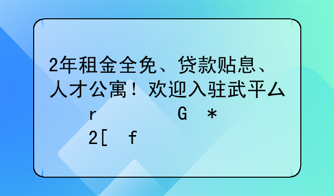 2年租金全免、贷款贴息、人才公寓！欢迎入驻武平县省级科技孵化器~