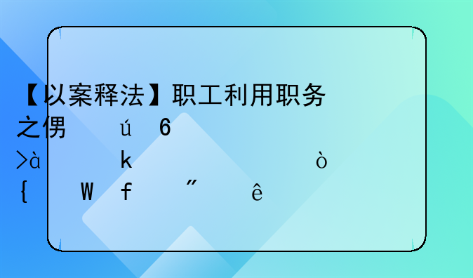 【以案释法】职工利用职务之便侵占公司20多万元！贺州法院判了……
